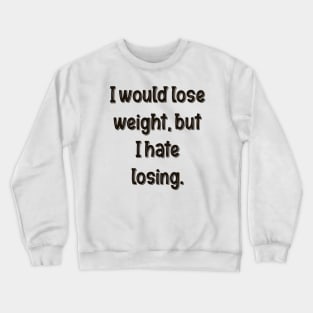 I would lose weight, but I hate losing. Crewneck Sweatshirt